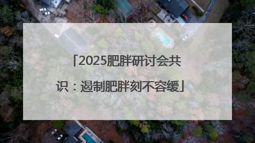2025肥胖研讨会共识：遏制肥胖刻不容缓