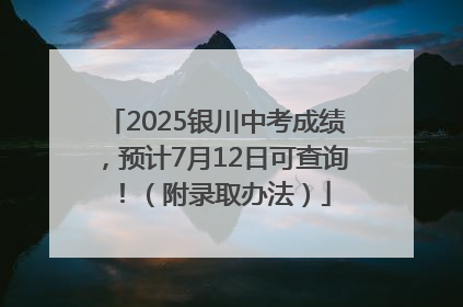 2025银川中考成绩，预计7月12日可查询！（附录取办法）