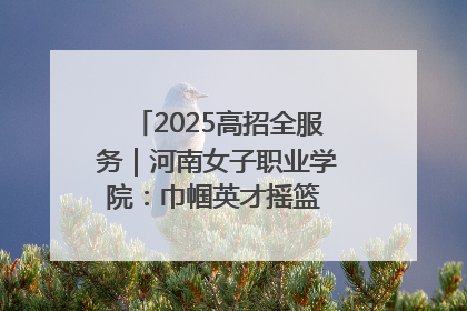 2025高招全服务｜河南女子职业学院：巾帼英才摇篮 职教创新高地