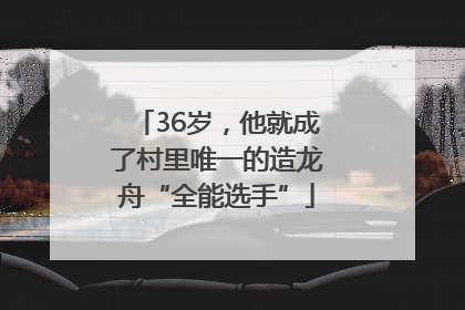 36岁，他就成了村里唯一的造龙舟“全能选手”
