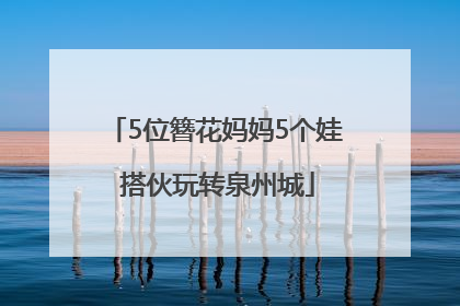 5位簪花妈妈5个娃 搭伙玩转泉州城
