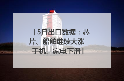 5月出口数据：芯片、船舶继续大涨 手机、家电下滑