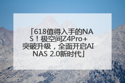 618值得入手的NAS！极空间Z4Pro+突破升级，全面开启AINAS 2.0新时代