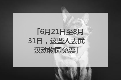 6月21日至8月31日，这些人去武汉动物园免票
