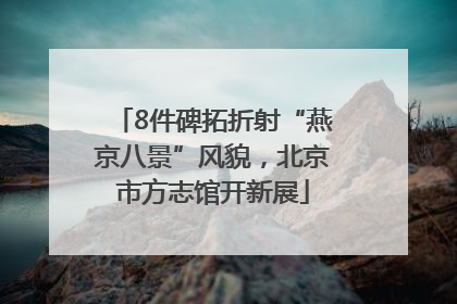 8件碑拓折射“燕京八景”风貌，北京市方志馆开新展