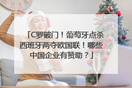 C罗破门！葡萄牙点杀西班牙两夺欧国联！哪些中国企业有赞助？