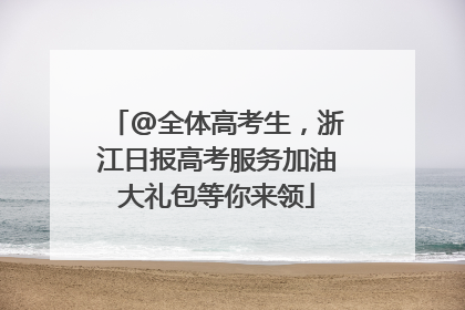 @全体高考生，浙江日报高考服务加油大礼包等你来领
