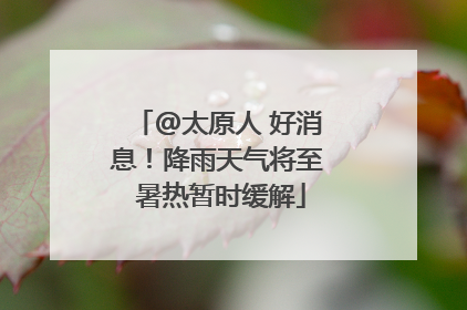 @太原人 好消息！降雨天气将至 暑热暂时缓解