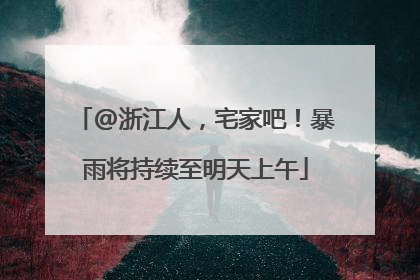 @浙江人，宅家吧！暴雨将持续至明天上午