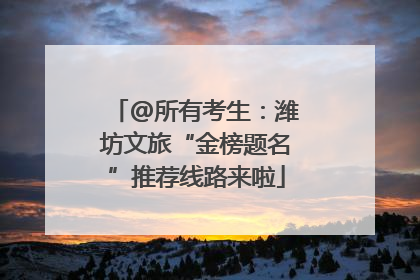 @所有考生：潍坊文旅“金榜题名”推荐线路来啦