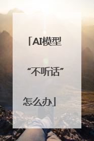 AI模型“不听话”怎么办