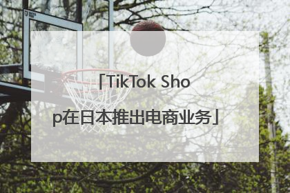 TikTok Shop在日本推出电商业务