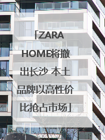 ZARA HOME将撤出长沙 本土品牌以高性价比抢占市场